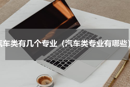汽车类有几个专业（汽车类专业有哪些）