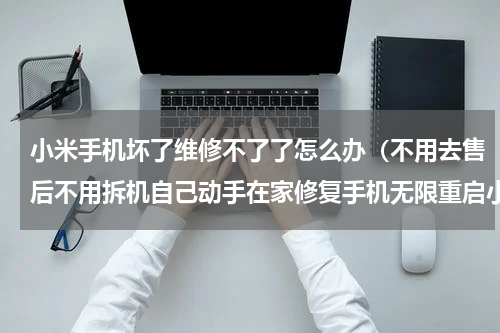 小米手机坏了维修不了了怎么办（不用去售后不用拆机自己动手在家修复手机无限重启小米手机9）