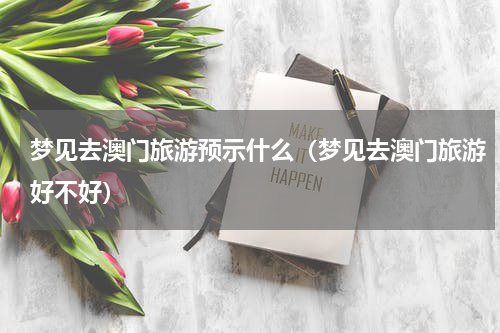 梦见去澳门旅游预示什么（梦见去澳门旅游好不好）