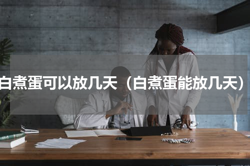 白煮蛋可以放几天（白煮蛋能放几天）