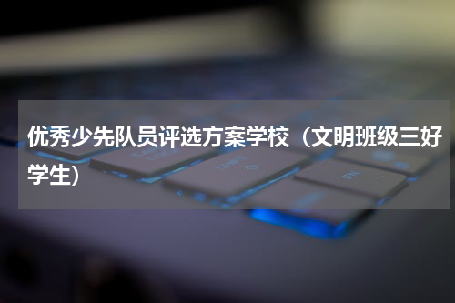 优秀少先队员评选方案学校（文明班级三好学生）