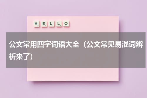 公文常用四字词语大全（公文常见易混词辨析来了）