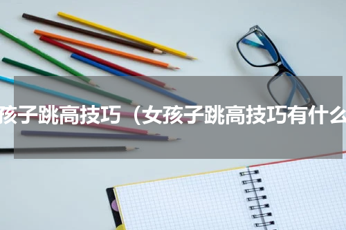 女孩子跳高技巧（女孩子跳高技巧有什么）