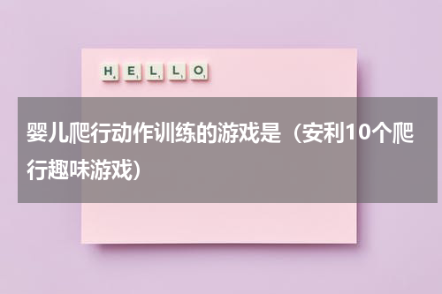 婴儿爬行动作训练的游戏是（安利10个爬行趣味游戏）