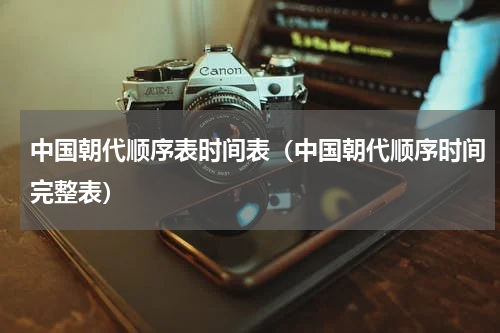 中国朝代顺序表时间表（中国朝代顺序时间完整表）