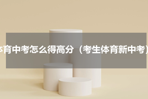 体育中考怎么得高分（考生体育新中考）