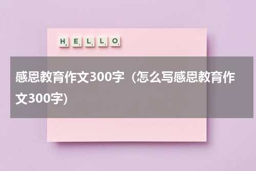 感恩教育作文300字（怎么写感恩教育作文300字）