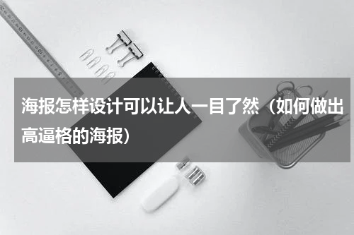 海报怎样设计可以让人一目了然（如何做出高逼格的海报）
