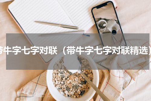 带牛字七字对联（带牛字七字对联精选）