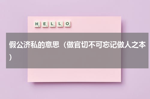 假公济私的意思（做官切不可忘记做人之本）