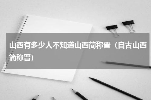 山西有多少人不知道山西简称晋（自古山西简称晋）