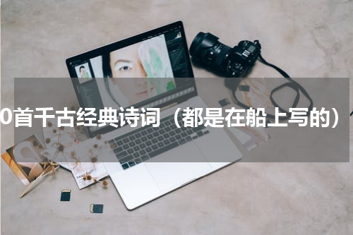 30首千古经典诗词（都是在船上写的）
