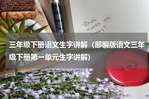 三年级下册语文生字讲解（部编版语文三年级下册第一单元生字讲解）
