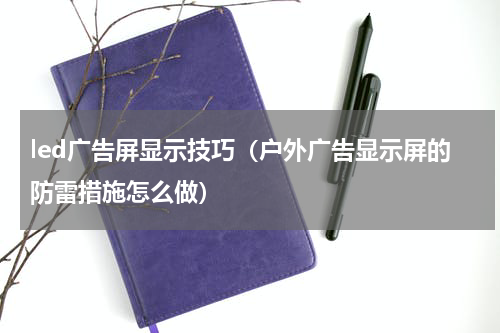 led广告屏显示技巧（户外广告显示屏的防雷措施怎么做）