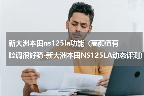 新大洲本田ns125la功能（高颜值有腔调很好骑-新大洲本田NS125LA动态评测）
