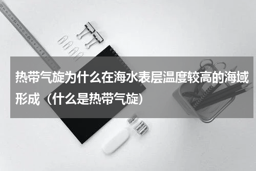 热带气旋为什么在海水表层温度较高的海域形成（什么是热带气旋）
