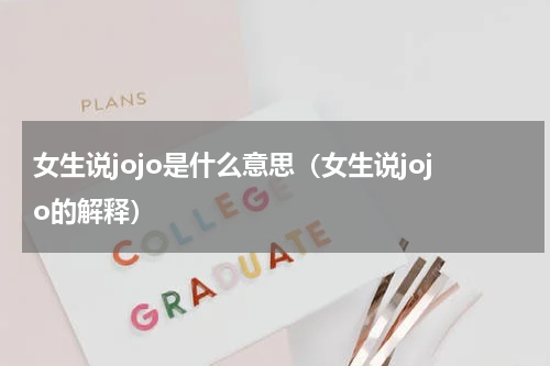 女生说jojo是什么意思（女生说jojo的解释）