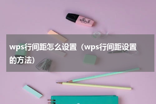 wps行间距怎么设置（wps行间距设置的方法）