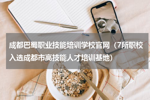 成都巴蜀职业技能培训学校官网（7所职校入选成都市高技能人才培训基地）