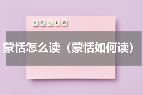蒙恬怎么读（蒙恬如何读）