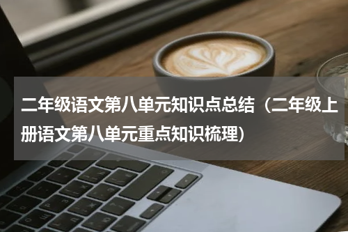 二年级语文第八单元知识点总结（二年级上册语文第八单元重点知识梳理）