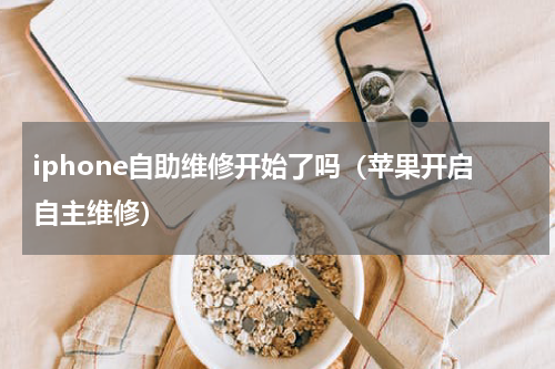 iphone自助维修开始了吗（苹果开启自主维修）