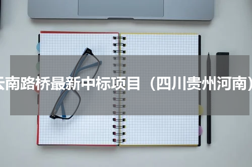 云南路桥最新中标项目（四川贵州河南）