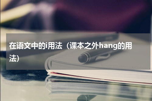 在语文中的i用法（课本之外hang的用法）