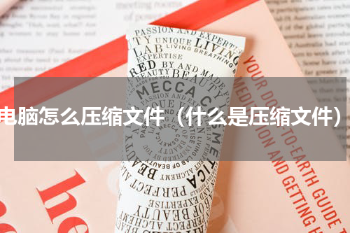 电脑怎么压缩文件（什么是压缩文件）