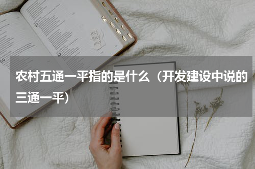 农村五通一平指的是什么（开发建设中说的三通一平）