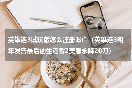 英雄连3试玩版怎么注册账户（英雄连3明年发售最后的生还者2美服永降20刀）