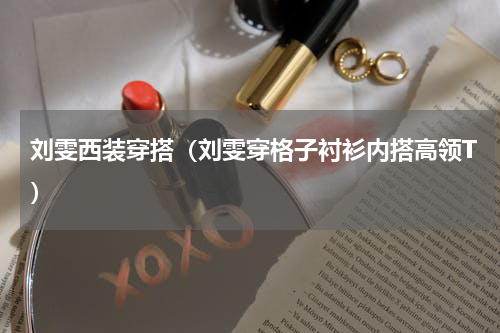 刘雯西装穿搭（刘雯穿格子衬衫内搭高领T）