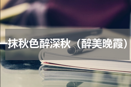 一抹秋色醉深秋（醉美晚霞）