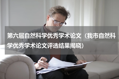 第六届自然科学优秀学术论文（我市自然科学优秀学术论文评选结果揭晓）
