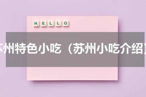 苏州特色小吃（苏州小吃介绍）