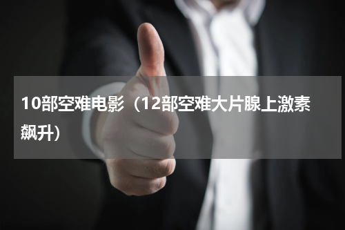 10部空难电影（12部空难大片腺上激素飙升）