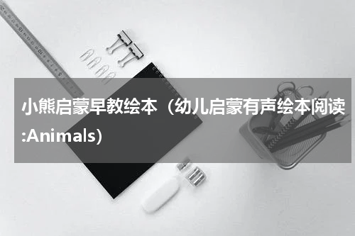 小熊启蒙早教绘本（幼儿启蒙有声绘本阅读:Animals）