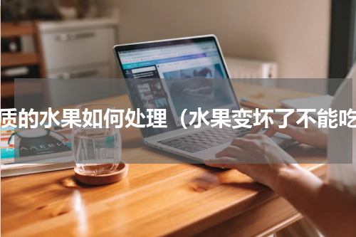 变质的水果如何处理（水果变坏了不能吃）