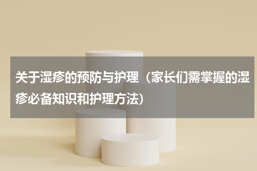 关于湿疹的预防与护理（家长们需掌握的湿疹必备知识和护理方法）