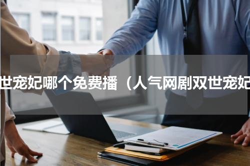 双世宠妃哪个免费播（人气网剧双世宠妃）
