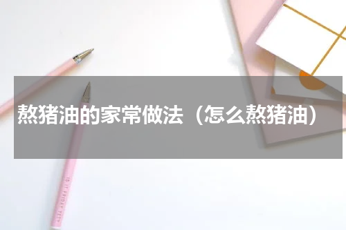 熬猪油的家常做法（怎么熬猪油）