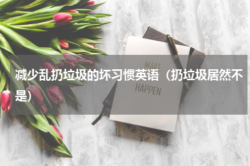 减少乱扔垃圾的坏习惯英语（扔垃圾居然不是）