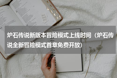 炉石传说新版本冒险模式上线时间（炉石传说全新冒险模式首章免费开放）
