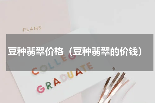 豆种翡翠价格（豆种翡翠的价钱）