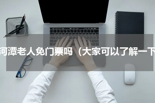 天河潭老人免门票吗（大家可以了解一下）