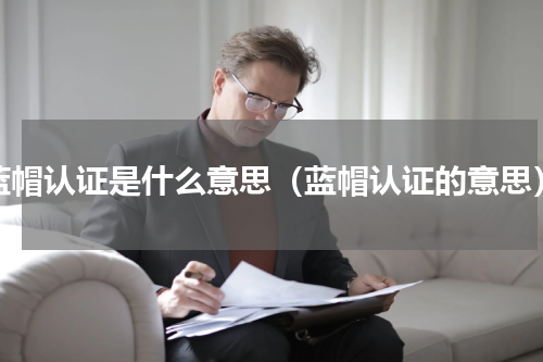 蓝帽认证是什么意思（蓝帽认证的意思）