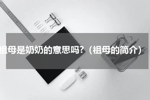 祖母是奶奶的意思吗?（祖母的简介）