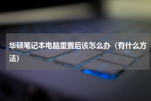 华硕笔记本电脑重置后该怎么办（有什么方法）