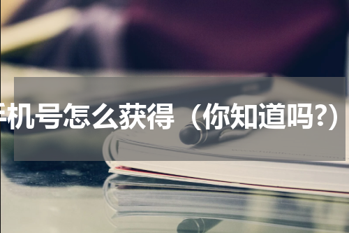 手机号怎么获得（你知道吗?）