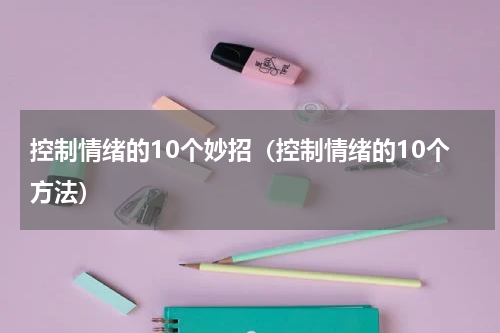 控制情绪的10个妙招（控制情绪的10个方法）